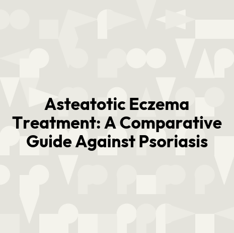 Asteatotic Eczema Treatment: A Comparative Guide Against Psoriasis