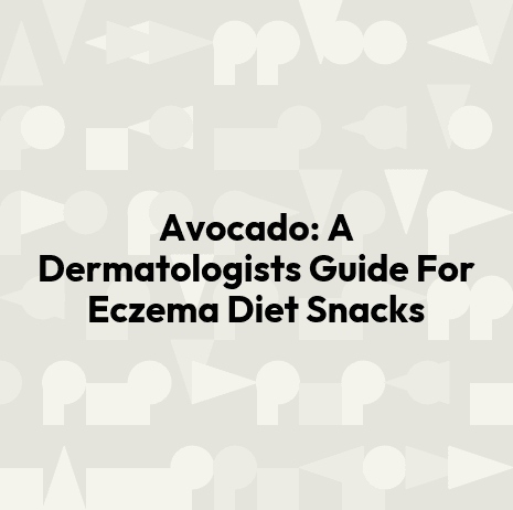 Avocado: A Dermatologists Guide For Eczema Diet Snacks