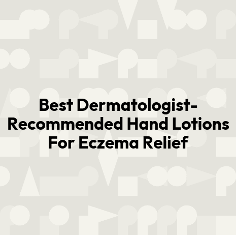 Best Dermatologist-Recommended Hand Lotions For Eczema Relief