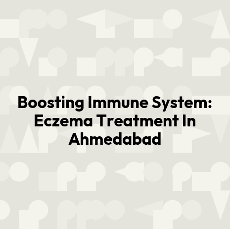 Boosting Immune System: Eczema Treatment In Ahmedabad