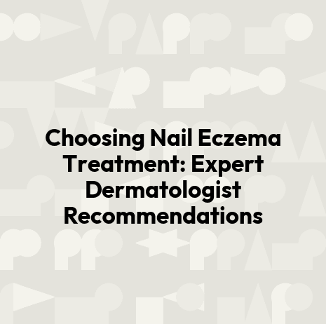 Choosing Nail Eczema Treatment: Expert Dermatologist Recommendations