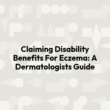 Claiming Disability Benefits For Eczema: A Dermatologists Guide