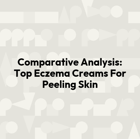 Comparative Analysis: Top Eczema Creams For Peeling Skin