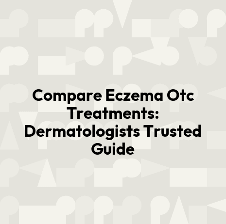 Compare Eczema Otc Treatments: Dermatologists Trusted Guide