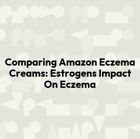 Comparing Amazon Eczema Creams: Estrogens Impact On Eczema