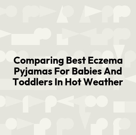 Comparing Best Eczema Pyjamas For Babies And Toddlers In Hot Weather