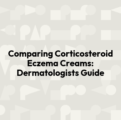 Comparing Corticosteroid Eczema Creams: Dermatologists Guide