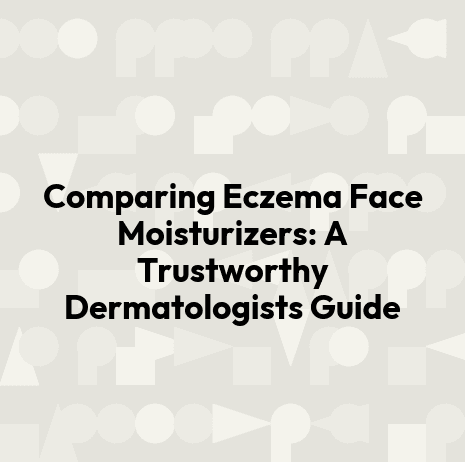 Comparing Eczema Face Moisturizers: A Trustworthy Dermatologists Guide