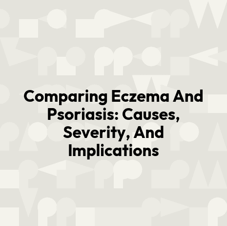 Comparing Eczema And Psoriasis: Causes, Severity, And Implications