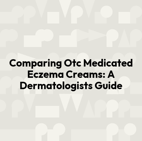 Comparing Otc Medicated Eczema Creams: A Dermatologists Guide