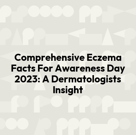 Comprehensive Eczema Facts For Awareness Day 2023: A Dermatologists Insight