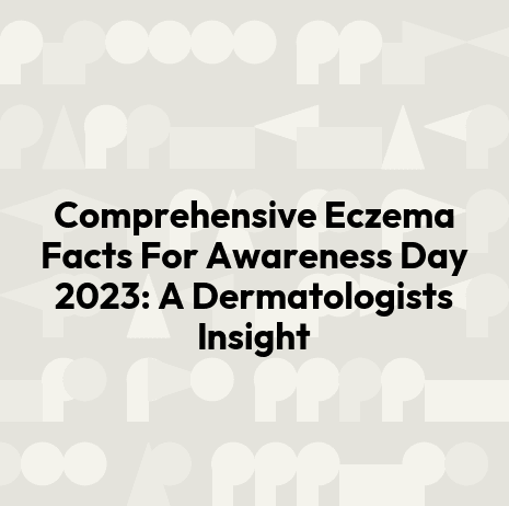 Comprehensive Eczema Facts For Awareness Day 2023: A Dermatologists Insight