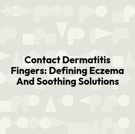 Contact Dermatitis Fingers: Defining Eczema And Soothing Solutions