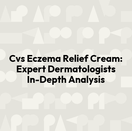 Cvs Eczema Relief Cream: Expert Dermatologists In-Depth Analysis