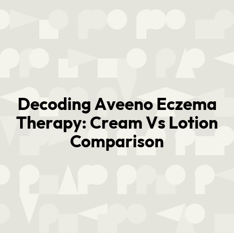 Decoding Aveeno Eczema Therapy: Cream Vs Lotion Comparison
