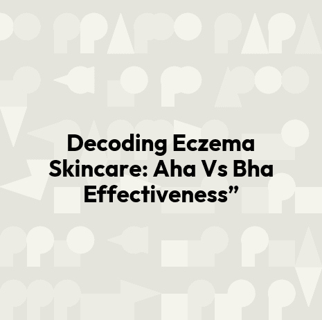 Decoding Eczema Skincare: Aha Vs Bha Effectiveness”