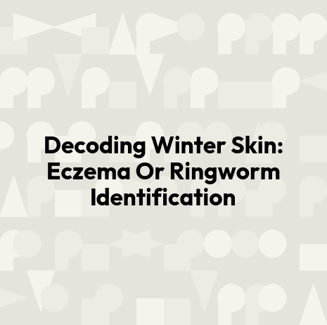 Decoding Winter Skin: Eczema Or Ringworm Identification