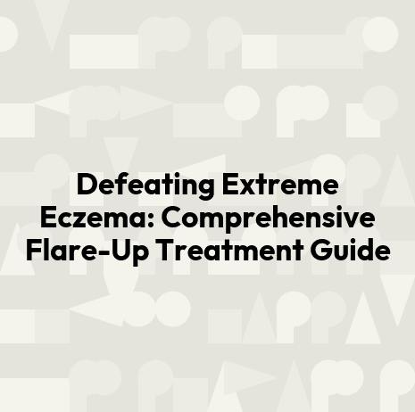 Defeating Extreme Eczema: Comprehensive Flare-Up Treatment Guide
