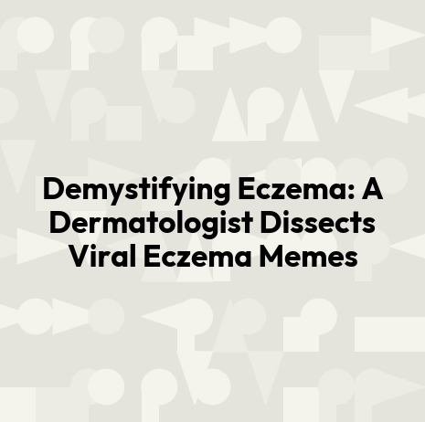 Demystifying Eczema: A Dermatologist Dissects Viral Eczema Memes