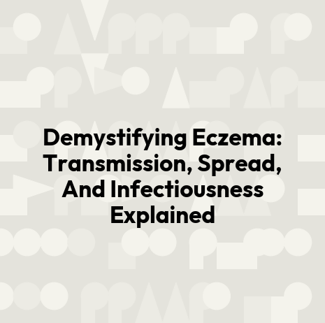 Demystifying Eczema: Transmission, Spread, And Infectiousness Explained