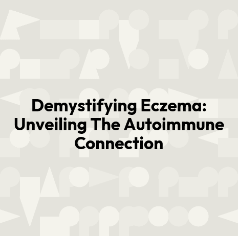 Demystifying Eczema: Unveiling The Autoimmune Connection