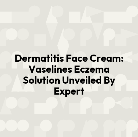 Dermatitis Face Cream: Vaselines Eczema Solution Unveiled By Expert