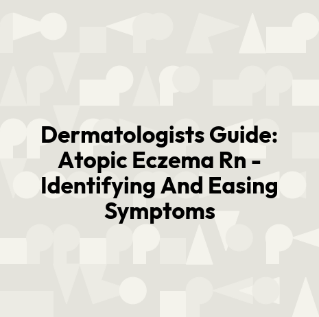 Dermatologists Guide: Atopic Eczema Rn - Identifying And Easing Symptoms