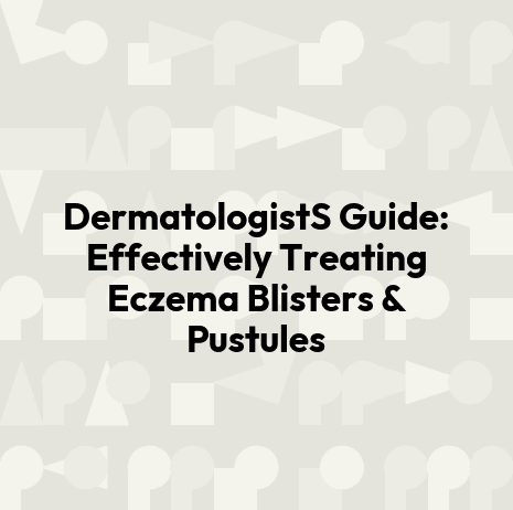 DermatologistS Guide: Effectively Treating Eczema Blisters & Pustules
