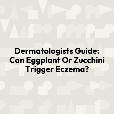 Dermatologists Guide: Can Eggplant Or Zucchini Trigger Eczema?