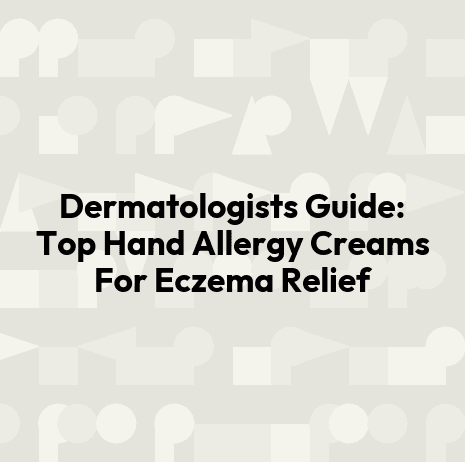 Dermatologists Guide: Top Hand Allergy Creams For Eczema Relief