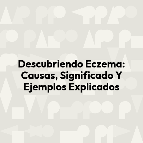 Descubriendo Eczema: Causas, Significado Y Ejemplos Explicados