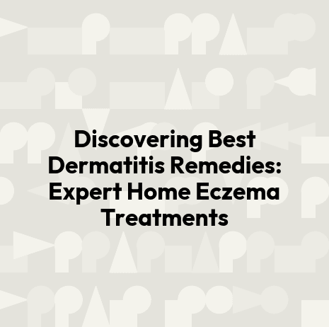 Discovering Best Dermatitis Remedies: Expert Home Eczema Treatments