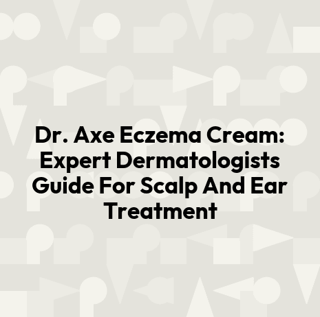 Dr. Axe Eczema Cream: Expert Dermatologists Guide For Scalp And Ear Treatment