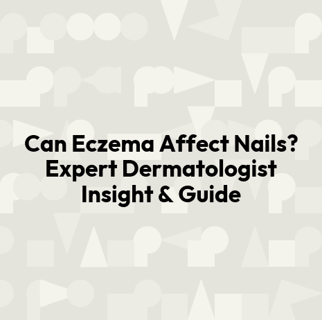 Can Eczema Affect Nails? Expert Dermatologist Insight & Guide