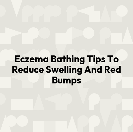Eczema Bathing Tips To Reduce Swelling And Red Bumps