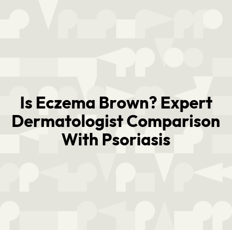 Is Eczema Brown? Expert Dermatologist Comparison With Psoriasis