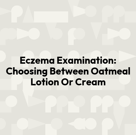 Eczema Examination: Choosing Between Oatmeal Lotion Or Cream