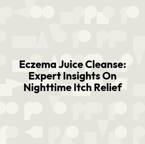 Eczema Juice Cleanse: Expert Insights On Nighttime Itch Relief