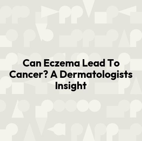 Can Eczema Lead To Cancer? A Dermatologists Insight