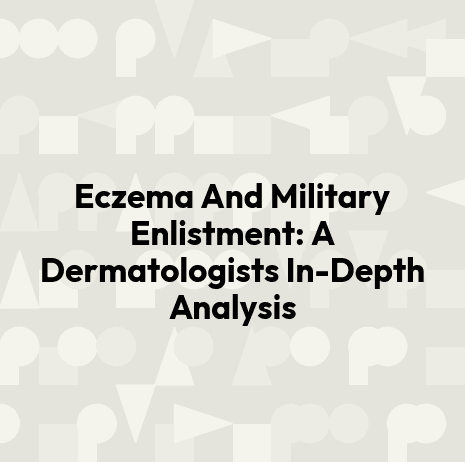 Eczema And Military Enlistment: A Dermatologists In-Depth Analysis