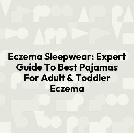Eczema Sleepwear: Expert Guide To Best Pajamas For Adult & Toddler Eczema