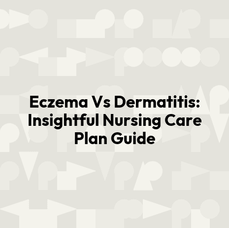 Eczema Vs Dermatitis: Insightful Nursing Care Plan Guide