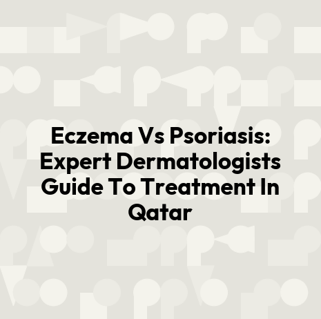 Eczema Vs Psoriasis: Expert Dermatologists Guide To Treatment In Qatar