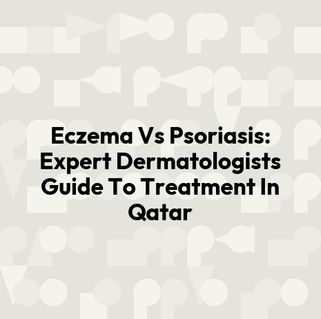 Eczema Vs Psoriasis: Expert Dermatologists Guide To Treatment In Qatar