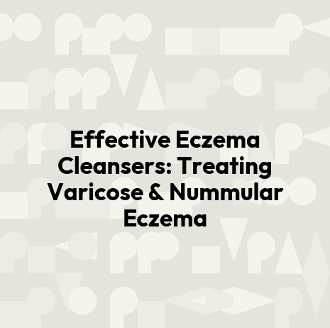 Effective Eczema Cleansers: Treating Varicose & Nummular Eczema