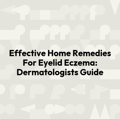 Effective Home Remedies For Eyelid Eczema: Dermatologists Guide
