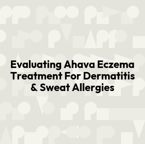 Evaluating Ahava Eczema Treatment For Dermatitis & Sweat Allergies