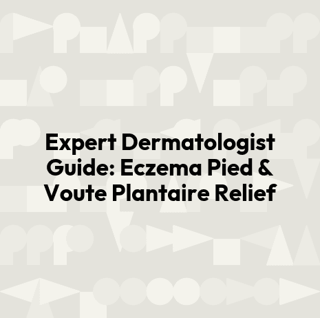 Expert Dermatologist Guide: Eczema Pied & Voute Plantaire Relief