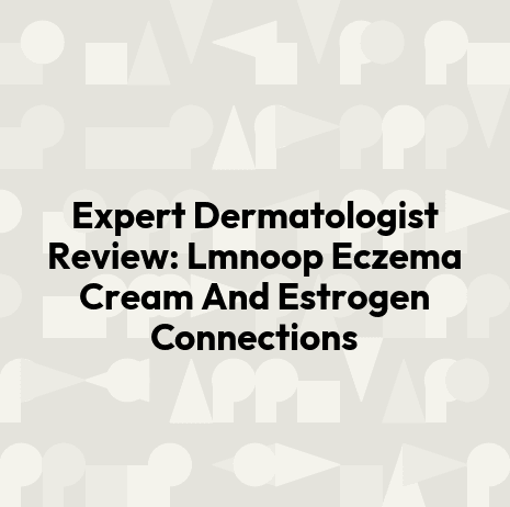 Expert Dermatologist Review: Lmnoop Eczema Cream And Estrogen Connections