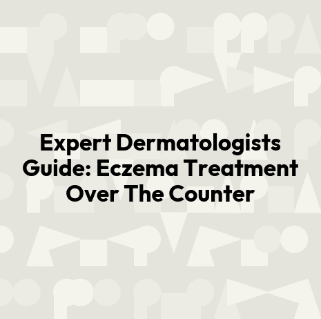 Expert Dermatologists Guide: Eczema Treatment Over The Counter